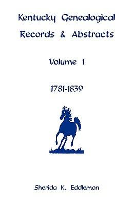 Kentucky Genealogical Records & Abstracts, Volume 1: 1781-1839 - Sherida K Eddlemon - cover