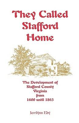 They Called Stafford Home: The Development of Stafford County, Virginia, from 1600 until 1865 - Jerrilynn Eby - cover