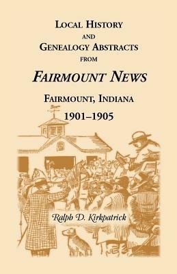Local History and Genealogical Abstracts from the Fairmount News, 1901-1905 - Ralph D Kirkpatrick - cover