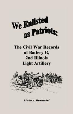 We Enlisted As Patriots: The Civil War Records of Battery G, Second Illinois Light Artillery - Linda Barnickel - cover