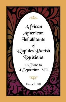 African American Inhabitants of Rapides Parish, Louisiana, 15 June to 4 Sept 1870 - Harry F Dill - cover