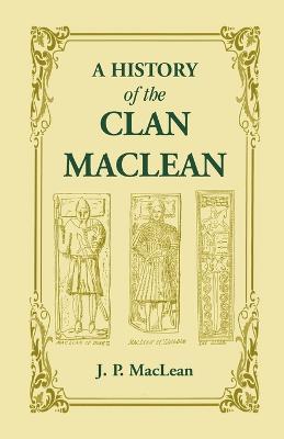 A History of the Clan MacLean from its first settlement at Duard Castle, in the Isle of Mull, to the Present Period, including a Genealogical Account of Some of the Principal Families together with their heraldry, legends, superstitions, etc - J P MacLean - cover