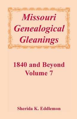 Missouri Genealogical Gleanings 1840 and Beyond, Vol. 7 - Sherida K Eddlemon - cover