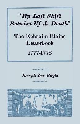 My Last Shift Betwixt Us & Death: The Ephraim Blaine Letterbook, 1777-1778 - Joseph Lee Boyle - cover