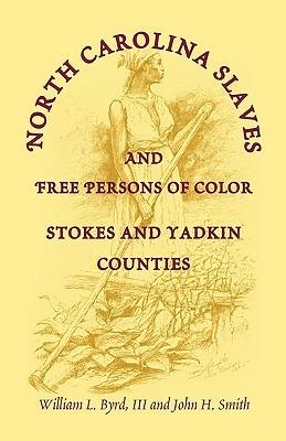 North Carolina Slaves and Free Persons of Color: Stokes and Yadkin Counties - William L Byrd,Sandi H Garrett,William L III Byrd - cover