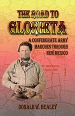 The Road to Glorieta: A Confederate Army Marches Through New Mexico