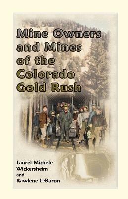 Mine Owners and Mines of the Colorado Gold Rush - Laurel Michele Wickersheim,Rawlene Lebaron - cover
