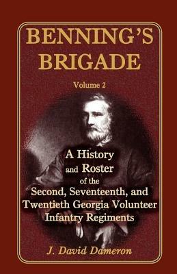 Benning's Brigade: Volume 2, a History and Roster of the Second, Seventeenth, and Twentieth Georgia Volunteer Infantry Regiments - J David Dameron - cover