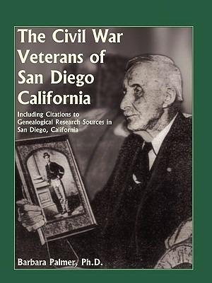 The Civil War Veterans of San Diego: Including Citations to Genealogical Research Sources in San Diego, California - Barbara Palmer - cover