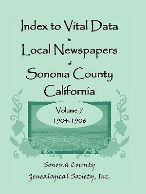 Index to Vital Data in Local Newspapers of Sonoma County, California, Volume VII: 1904-1906 - Inc Sonoma County Genealogical Society - cover