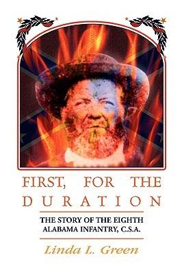 First, For The Duration: The Story of the Eighth (8th) Alabama Infantry, C.S.A. - Linda L Green - cover