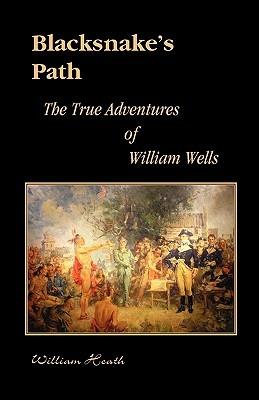Blacksnake's Path: The True Adventures of William Wells - William Heath - cover
