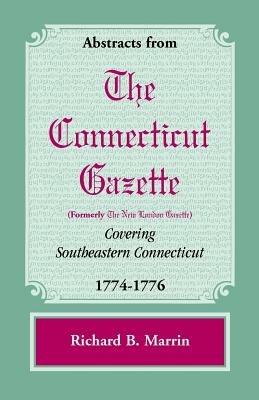 Abstracts from the Connecticut [Formerly New London] Gazette Covering Southeastern Connecticut, 1774-1776 - Richard B Marrin - cover