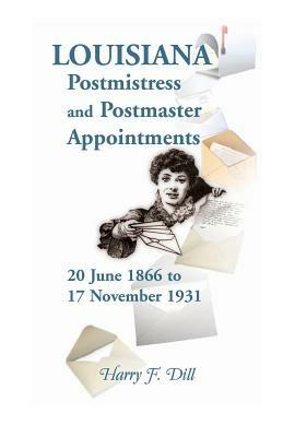 Louisiana Postmistress and Postmaster Appointments 20 June 1866-17 November 1931 - Harry F Dill - cover