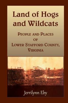 Land of Hogs and Wildcats: People and Places of Lower Stafford County, Virginia - Jerrilynn Eby - cover