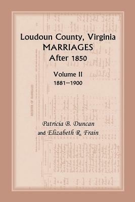 Loudoun County, Virginia Marriages After 1850: Volume II, 1881-1900 - Patricia B Duncan,Elizabeth R Frain - cover