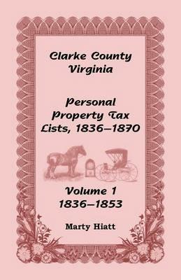 Clarke County, Virginia Personal Property Tax Lists: Volume 1, 1836-1853 - Marty Hiatt - cover