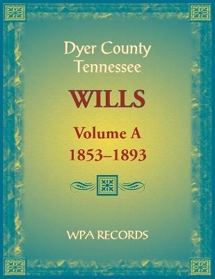 Dyer County, Tennessee Wills, Volume A, 1853-1893 - Wpa Records - cover