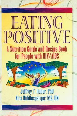Eating Positive: A Nutrition Guide and Recipe Book for People with HIV/AIDS - Jeffrey T Huber,Kris Riddlesperger - cover