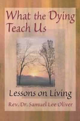 What the Dying Teach Us: Lessons on Living - Samuel L Oliver,April Ford - cover