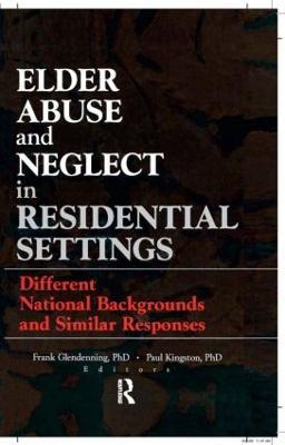 Elder Abuse and Neglect in Residential Settings: Different National Backgrounds and Similar Responses - Frank Glendennina,Paul Kingston - cover