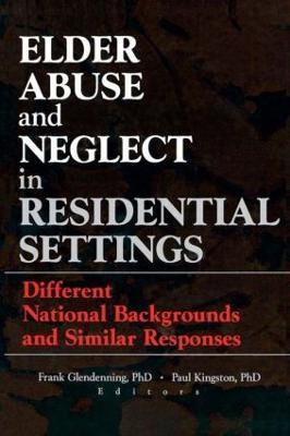 Elder Abuse and Neglect in Residential Settings: Different National Backgrounds and Similar Responses - Frank Glendennina,Paul Kingston - cover