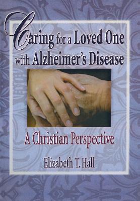 Caring for a Loved One with Alzheimer's Disease: A Christian Perspective - Elizabeth T Hall,Harold G Koenig - cover