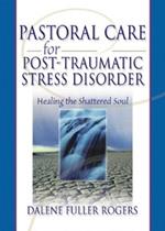 Pastoral Care for Post-Traumatic Stress Disorder: Healing the Shattered Soul