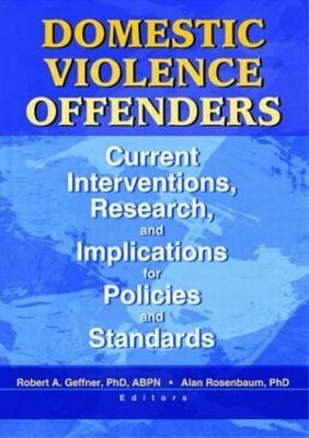 Domestic Violence Offenders: Current Interventions, Research, and Implications for Policies and Standards - Alan Rosenbaum - cover