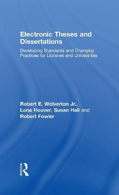Electronic Theses and Dissertations: Developing Standards and Changing Practices for Libraries and Universities - Robert E. Wolverton Jr,Lona Hoover,Susan Hall - cover