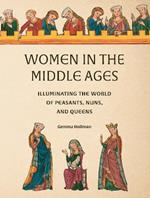 Women in the Middle Ages: Illuminating the World of Peasants, Nuns, and Queens