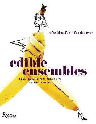 Edible Ensembles: A Fashion Feast for the Eyes, From Banana Peel Jumpsuits to Kale Frocks - Gretchen Roehrs - cover