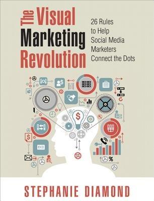 The Visual Marketing Revolution: 26 Rules to Help Social Media Marketers Connect the Dots - Stephanie Diamond - cover