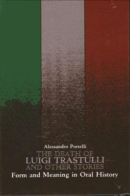 The Death of Luigi Trastulli and Other Stories: Form and Meaning in Oral History - Alessandro Portelli - cover