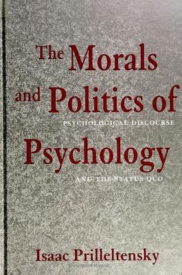 The Morals and Politics of Psychology: Psychological Discourse and the Status Quo - Isaac Prilleltensky - cover