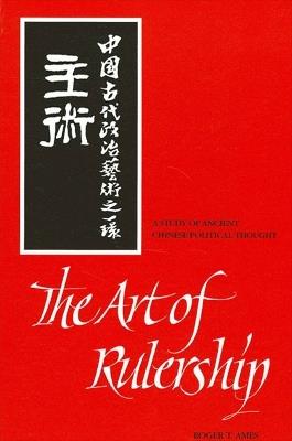 The Art of Rulership: A Study of Ancient Chinese Political Thought - Roger T. Ames - cover