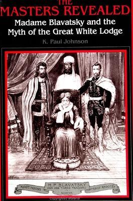 The Masters Revealed: Madame Blavatsky and the Myth of the Great White Lodge - K. Paul Johnson - cover