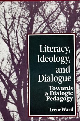 Literacy, Ideology, and Dialogue: Towards a Dialogic Pedagogy - Irene Ward - cover