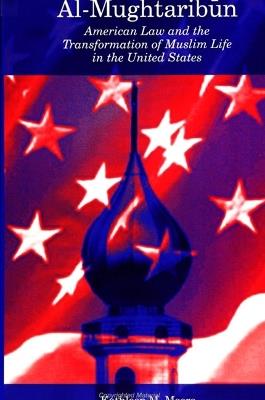 Al-Mughtaribun: American Law and the Transformation of Muslim Life in the United States - Kathleen M. Moore - cover