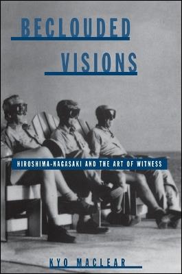 Beclouded Visions: Hiroshima-Nagasaki and the Art of Witness - Kyo Maclear - cover