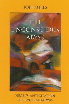 The Unconscious Abyss: Hegel's Anticipation of Psychoanalysis - Jon Mills - cover