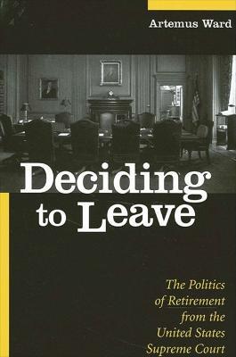 Deciding to Leave: The Politics of Retirement from the United States Supreme Court - Artemus Ward - cover