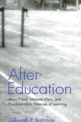 After-Education: Anna Freud, Melanie Klein, and Psychoanalytic Histories of Learning - Deborah P. Britzman - cover