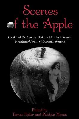 Scenes of the Apple: Food and the Female Body in Nineteenth- and Twentieth-Century Women's Writing - cover