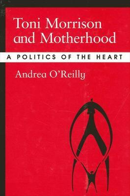 Toni Morrison and Motherhood: A Politics of the Heart - Andrea O'Reilly - cover