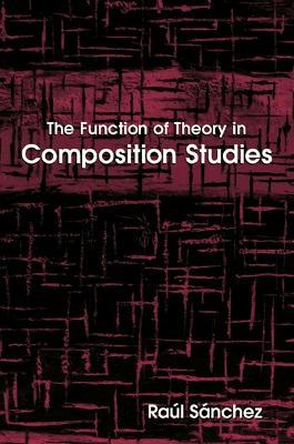 The Function of Theory in Composition Studies - Raúl Sánchez - cover