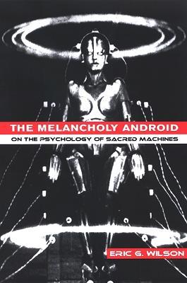 The Melancholy Android: On the Psychology of Sacred Machines - Eric G. Wilson - cover