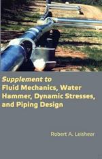 Supplement to Fluid Mechanics, Water Hammer, Dynamic Stresses, and Piping Design