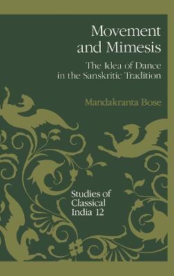Movement and Mimesis: The Idea of Dance in the Sanskritic Tradition - Mandakranta Bose - cover