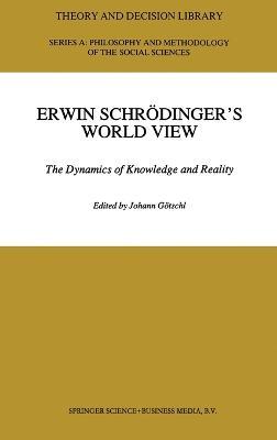 Erwin Schrodinger's World View: The Dynamics of Knowledge and Reality - cover